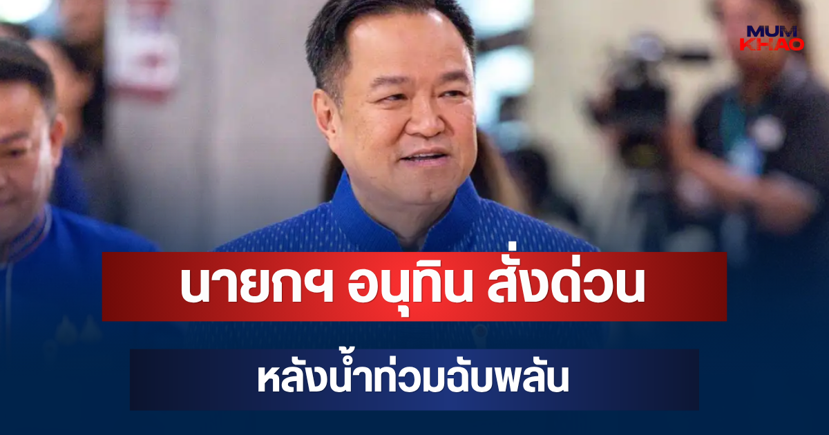 นายกฯ อนุทิน สั่งด่วน หลังน้ำท่วมฉับพลัน