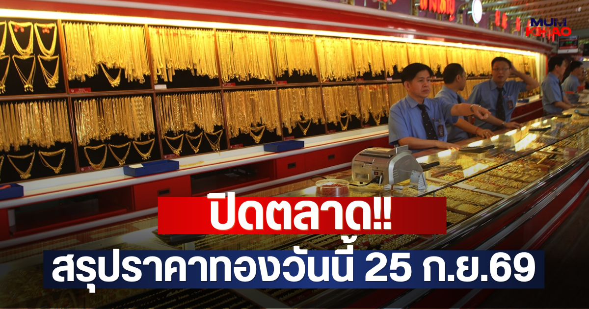 ปิดตลาด!! สรุปราคาทองวันนี้ 25 ก.ย.69
