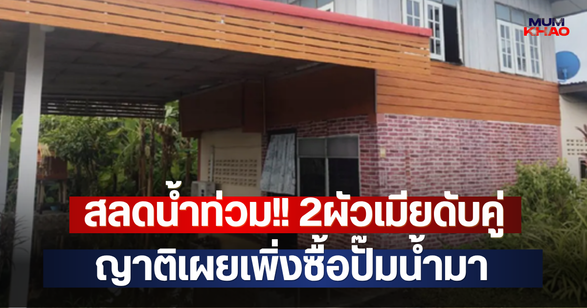สลดน้ำท่วม!! 2ผัวเมียดับคู่ ญาติเผยเพิ่งซื้อปั๊มน้ำมา