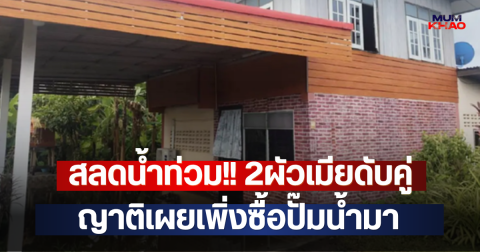 สลดน้ำท่วม!! 2ผัวเมียดับคู่ ญาติเผยเพิ่งซื้อปั๊มน้ำมา