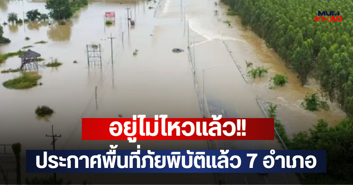 อยู่ไม่ไหวแล้ว!! ประกาศพื้นที่ภัยพิบัติแล้ว 7 อำเภอ