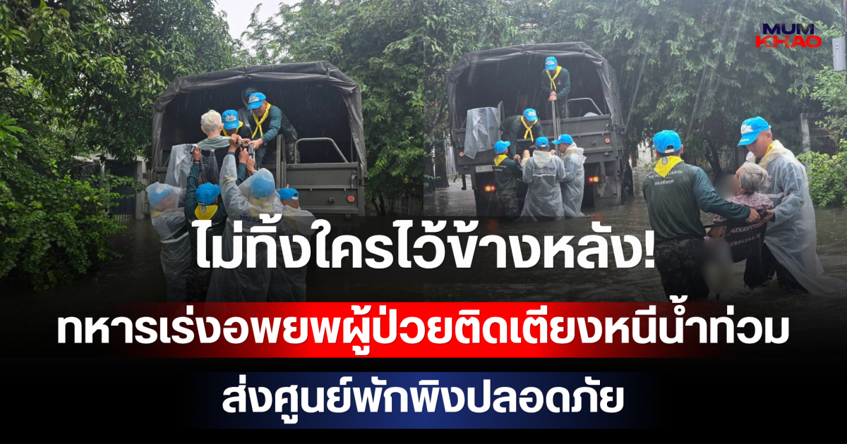 ไม่ทิ้งใครไว้ข้างหลัง! ทหารเร่งอพยพผู้ป่วยติดเตียงหนีน้ำท่วม ส่งศูนย์พักพิงปลอดภัย
