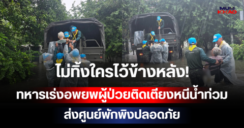 ไม่ทิ้งใครไว้ข้างหลัง! ทหารเร่งอพยพผู้ป่วยติดเตียงหนีน้ำท่วม ส่งศูนย์พักพิงปลอดภัย