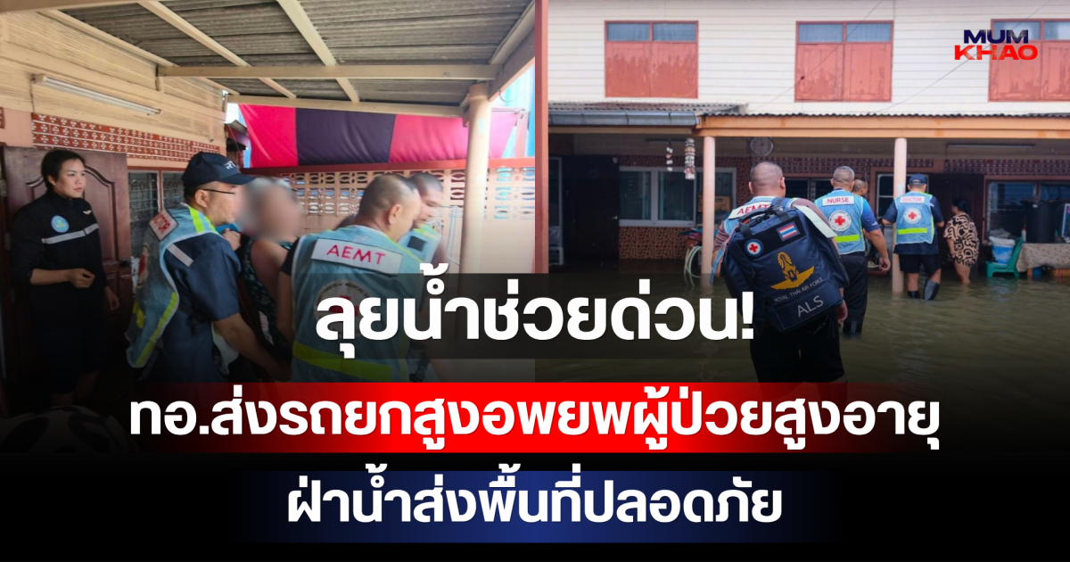 ลุยน้ำช่วยด่วน! ทอ.ส่งรถยกสูงอพยพผู้ป่วยสูงอายุ ฝ่าน้ำส่งพื้นที่ปลอดภัย