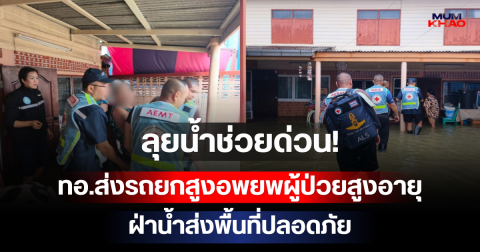 ลุยน้ำช่วยด่วน! ทอ.ส่งรถยกสูงอพยพผู้ป่วยสูงอายุ ฝ่าน้ำส่งพื้นที่ปลอดภัย