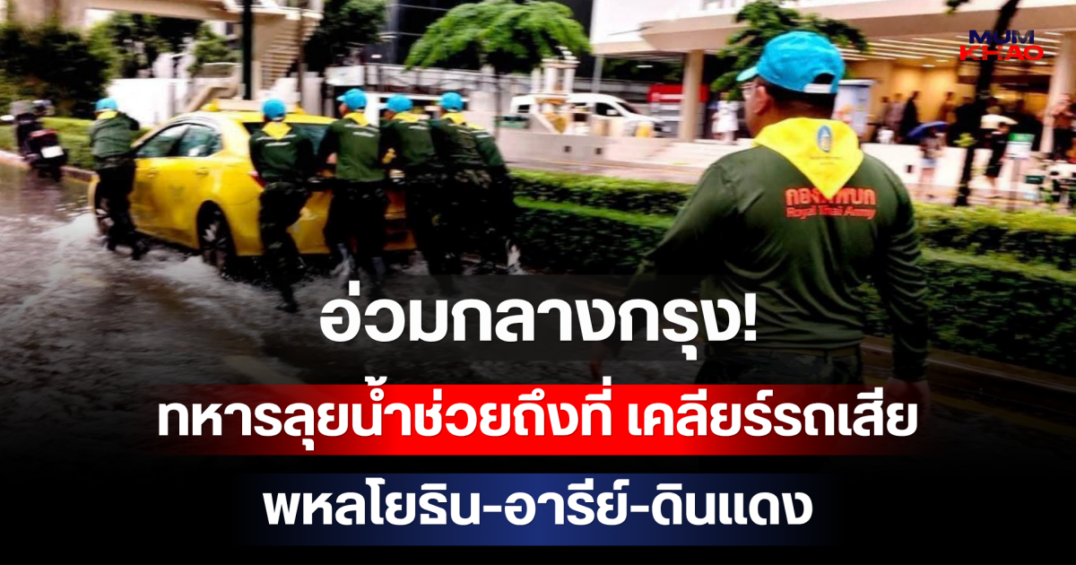 อ่วมกลางกรุง! ทหารลุยน้ำช่วยถึงที่ เคลียร์รถเสีย พหลโยธิน-อารีย์-ดินแดง