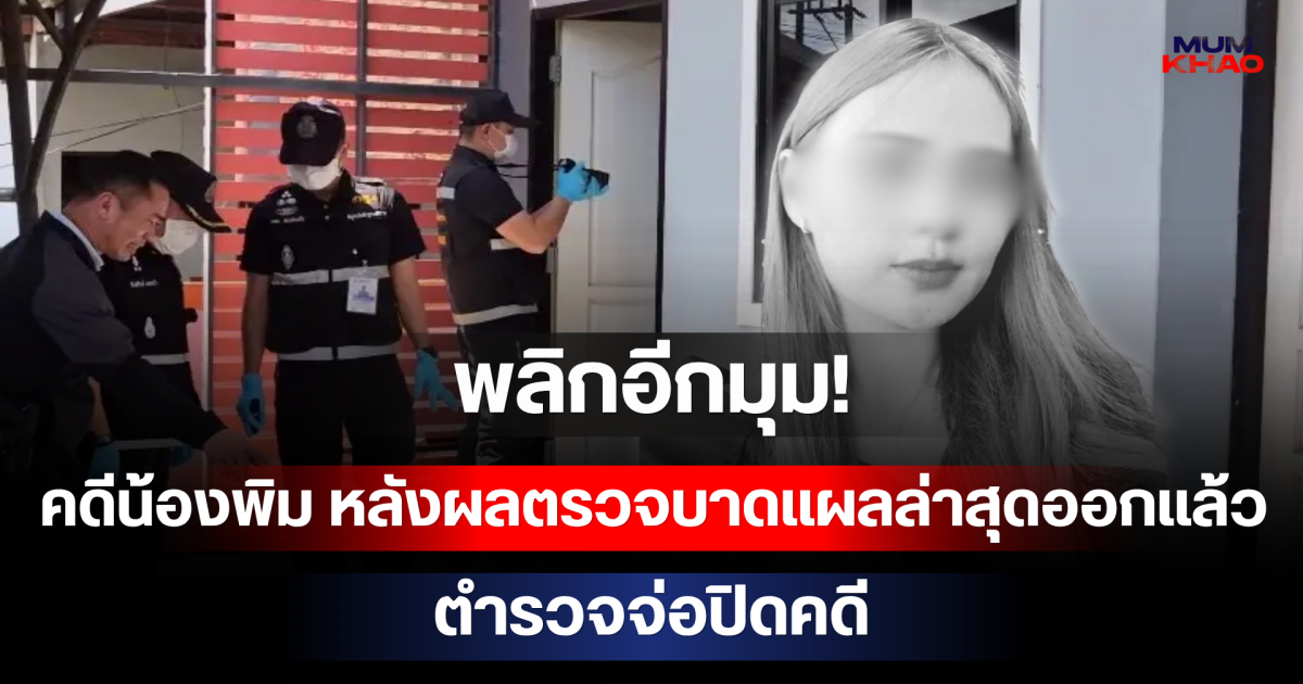 พลิกอีก! คดีน้องพิม หลังผลตรวจบาดแผลล่าสุดออกแล้ว ตำรวจจ่อปิดคดี