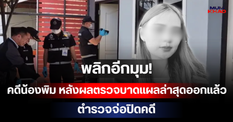 พลิกอีก! คดีน้องพิม หลังผลตรวจบาดแผลล่าสุดออกแล้ว ตำรวจจ่อปิดคดี