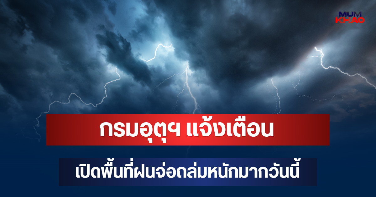 ประกาศแล้ว! กรมอุตุฯ แจ้งเตือน  เปิดพื้นที่ฝนจ่อถล่มหนักมากวันนี้