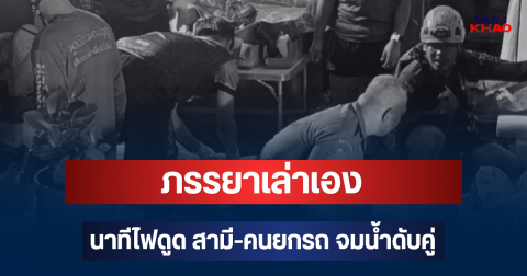 สลดใจ! ภรรยาเล่าเอง นาทีไฟดูด สามี-คนยกรถ จมน้ำดับคู่
