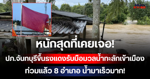 หนักสุดที่เคยเจอ! ปภ.จันทบุรีขึ้นธงแดงรับมือมวลน้ำก้อนใหญ่ทะลักเข้าเมือง ท่วมแล้ว 8 อำเภอ น้ำมาเร็วมาก!