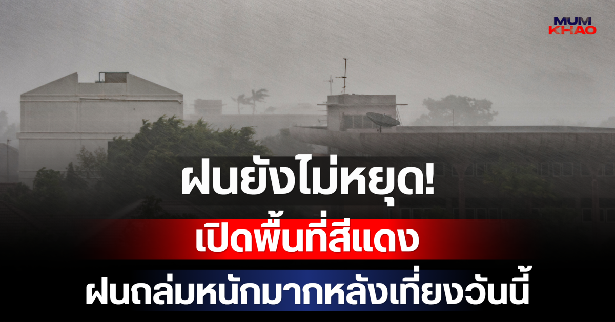 ฝนยังไม่หยุด! กรมอุตุฯ เปิดพื้นที่สีแดง เตรียมรับมือฝนถล่มหนักมากหลังเที่ยงวันนี้