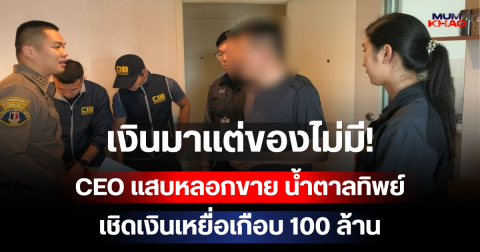 เงินมาแต่ของไม่มี! CEO แสบหลอกขาย น้ำตาลทิพย์ เชิดเงินเหยื่อเกือบ 100 ล้าน