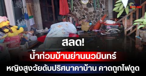 สลด! น้ำท่วมบ้านย่านนวมินทร์ หญิงสูงวัยดับปริศนาคาบ้าน คาดถูกไฟดูด