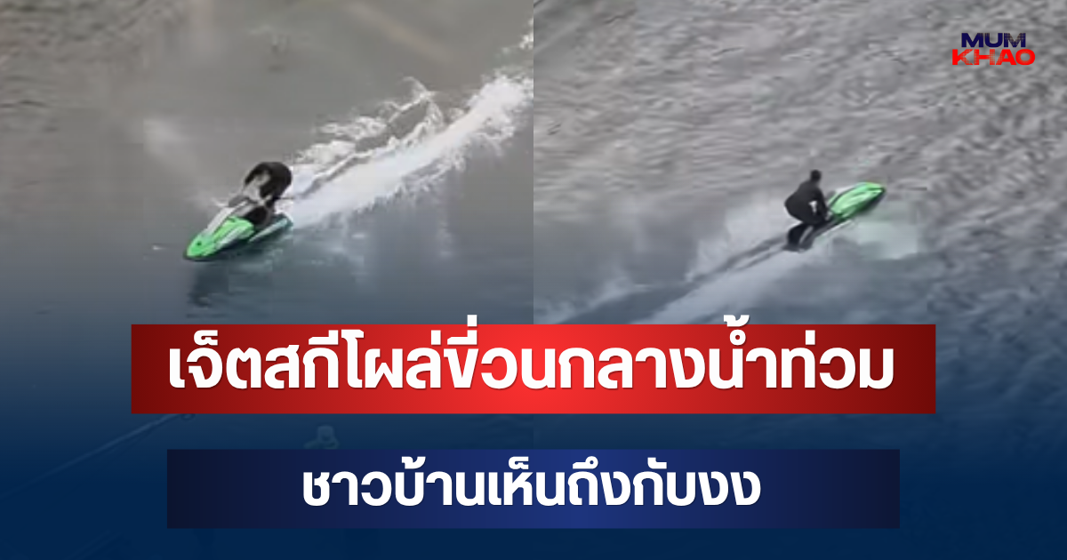 วิจารณ์สนั่น! เจ็ตสกีโผล่ขี่วนกลางน้ำท่วม ชาวบ้านเห็นถึงกับงง