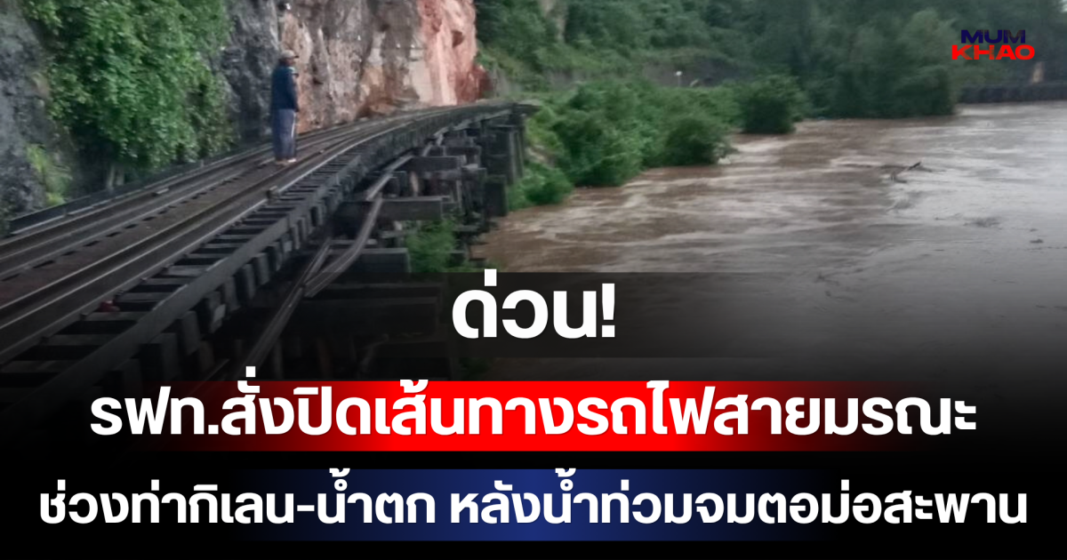 ด่วน! รฟท.สั่งปิดเส้นทางรถไฟสายมรณะ ช่วงท่ากิเลน-น้ำตก หลังน้ำท่วมสูง 4 เมตร หวั่นสะพานถ้ำกระแซไม่ปลอดภัย