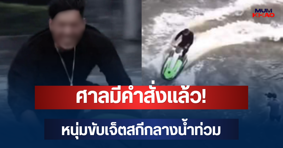 ศาลมีคำสั่งแล้ว! หนุ่มขับเจ็ตสกีกลางน้ำท่วม