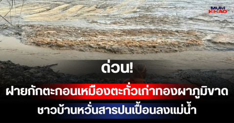 ด่วน! ฝายกักตะกอนเหมืองตะกั่วเก่าทองผาภูมิขาด ชาวบ้านหวั่นสารปนเปื้อนลงแม่น้ำ ส่งกลิ่นเหม็นอันตรายมาก