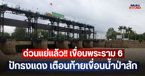 ด่วนแย่แล้ว!! เขื่อนพระราม 6 ปักธงแดง เตือนท้ายเขื่อนน้ำป่าสัก