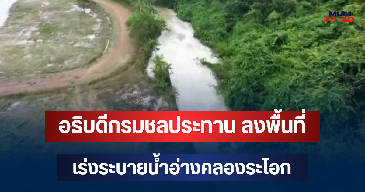 จับตาระยอง! อธิบดีกรมชลประทาน ลงพื้นที่ เร่งระบายน้ำอ่างคลองระโอก
