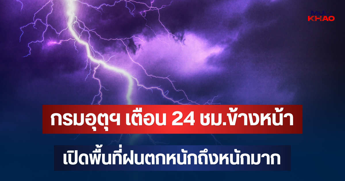 ประกาศแล้ว! กรมอุตุฯ เตือน 24 ชม.ข้างหน้า  เปิดพื้นที่ฝนตกหนักถึงหนักมาก