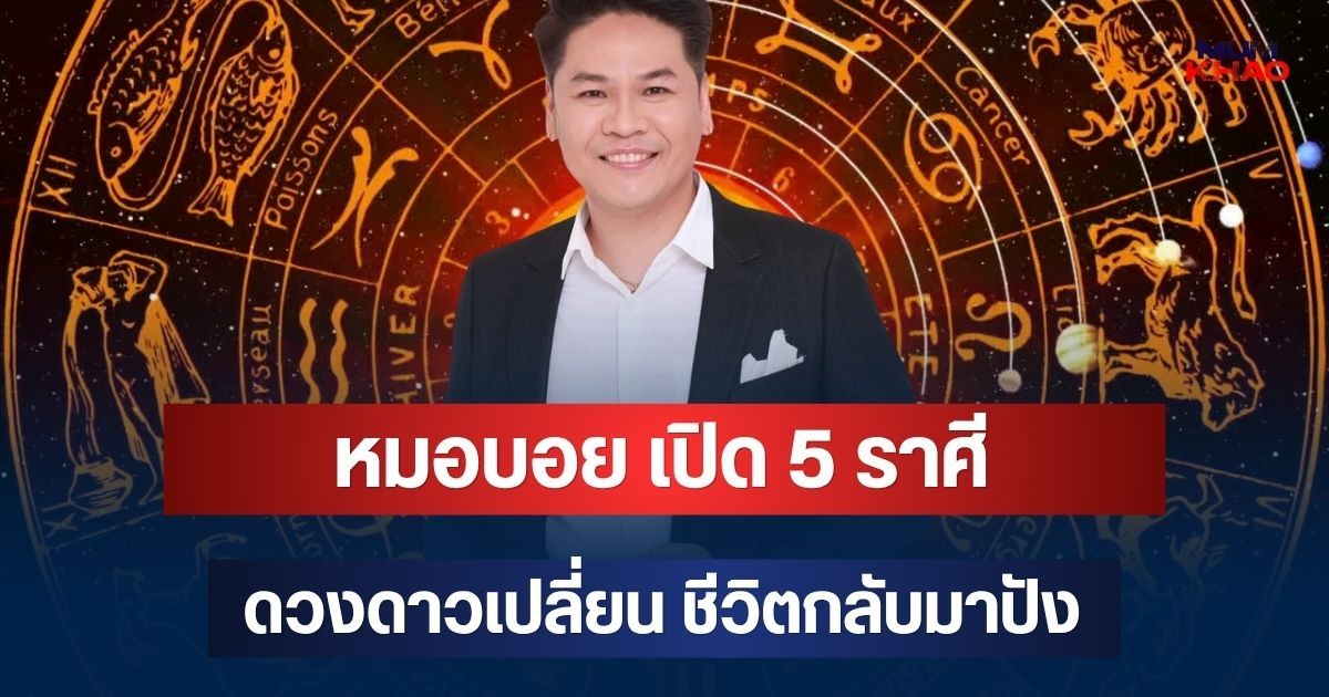 รวยกว่าเดิม! หมอบอย เปิด 5 ราศี ดวงดาวเปลี่ยน ชีวิตกลับมาปัง