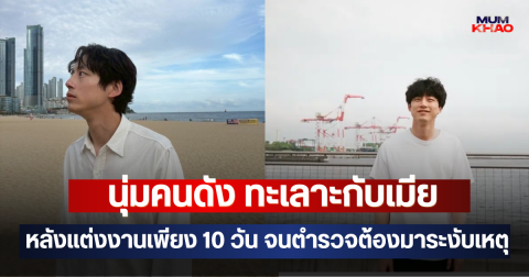 หนุ่มคนดัง ทะเลาะกับเมีย หลังแต่งงานเพียง 10 วัน จนตำรวจต้องมาระงับเหตุ