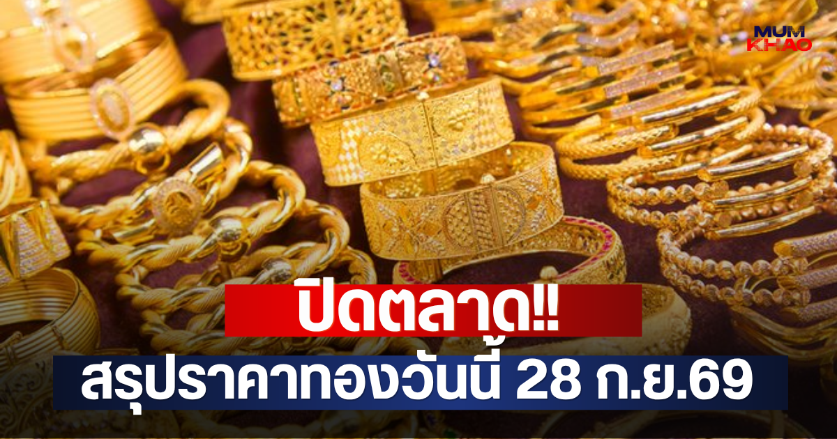 ปิดตลาด!! สรุปราคาทองวันนี้ 28 ก.ย.69
