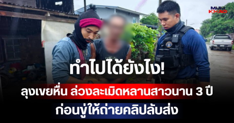 ทำไปได้ยังไง! ลุงเขยหื่น ล่วงละเมิดหลานสาวนาน 3 ปี ก่อนขู่ให้ถ่ายคลิปลับส่ง