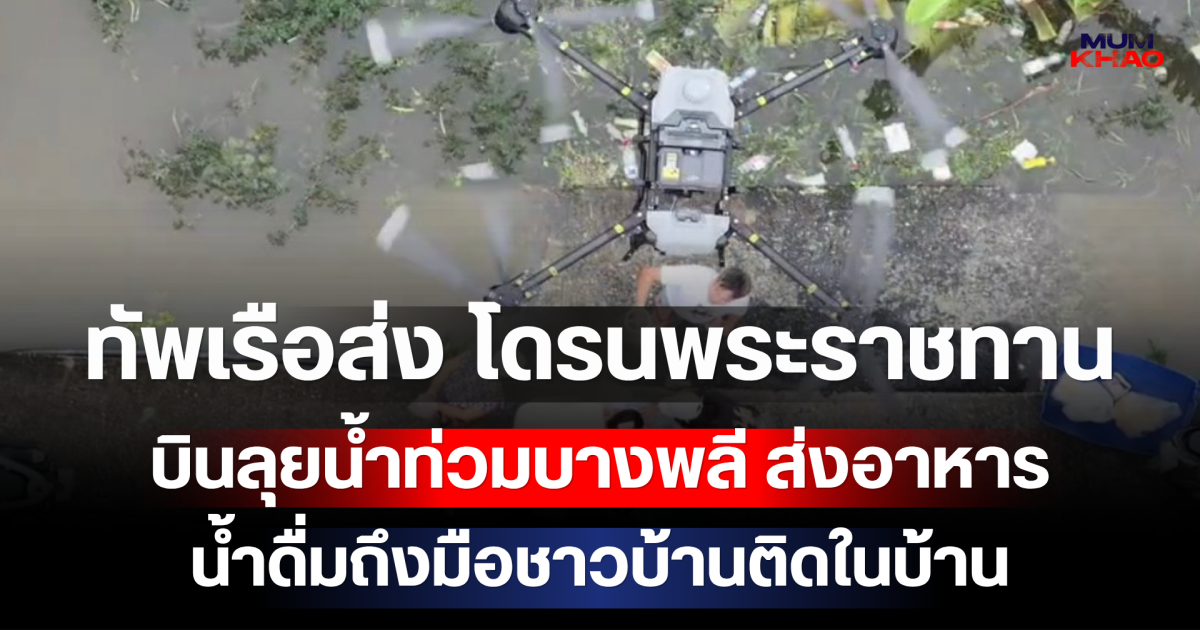 ทัพเรือส่ง โดรนพระราชทาน บินลุยน้ำท่วมบางพลี ส่งอาหาร-น้ำดื่มถึงมือชาวบ้านติดในบ้าน