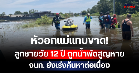 หัวอกแม่แทบขาด! ลูกชายวัย 12 ปี ถูกกระแสน้ำเชี่ยวพัดสูญหาย เจ้าหน้าที่ยังเร่งค้นหาต่อเนื่อง