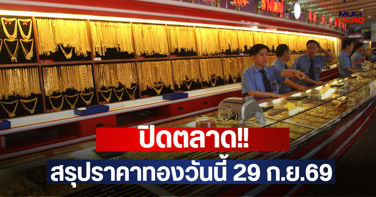 ปิดตลาด!! สรุปราคาทองวันนี้ 29 ก.ย.69