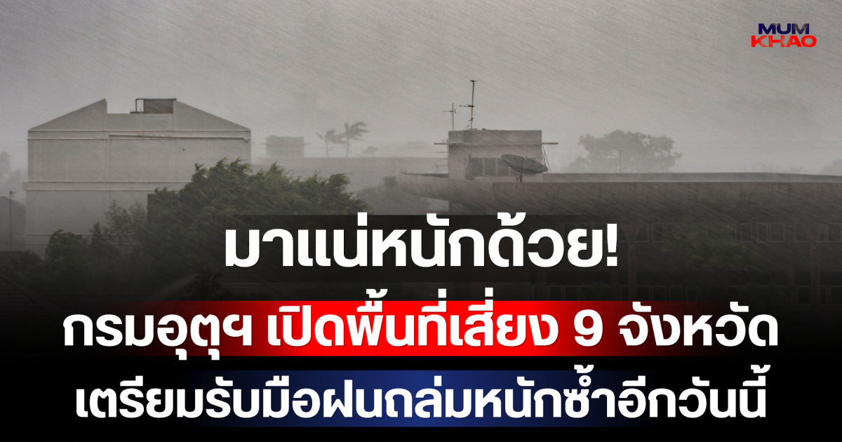 มาแน่หนักด้วย! กรมอุตุฯ เปิดพื้นที่เสี่ยง 9 จังหวัด เตรียมรับมือฝนถล่มหนักซ้ำอีกวันนี้