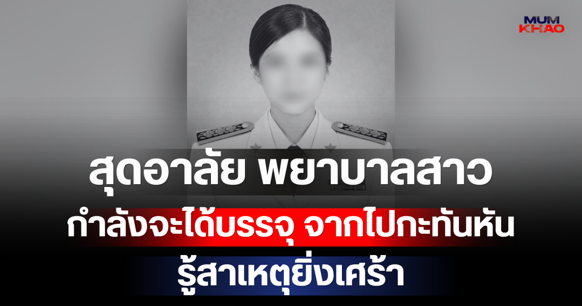 สุดอาลัย พยาบาลสาว กำลังจะได้บรรจุ จากไปกะทันหัน รู้สาเหตุยิ่งเศร้า