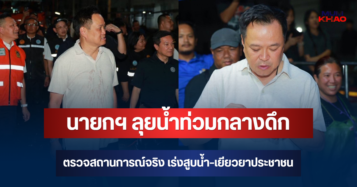 นายกฯ ลุยน้ำท่วมสายไหมกลางดึก ตรวจสถานการณ์จริง เร่งสูบน้ำ-เยียวยาประชาชน