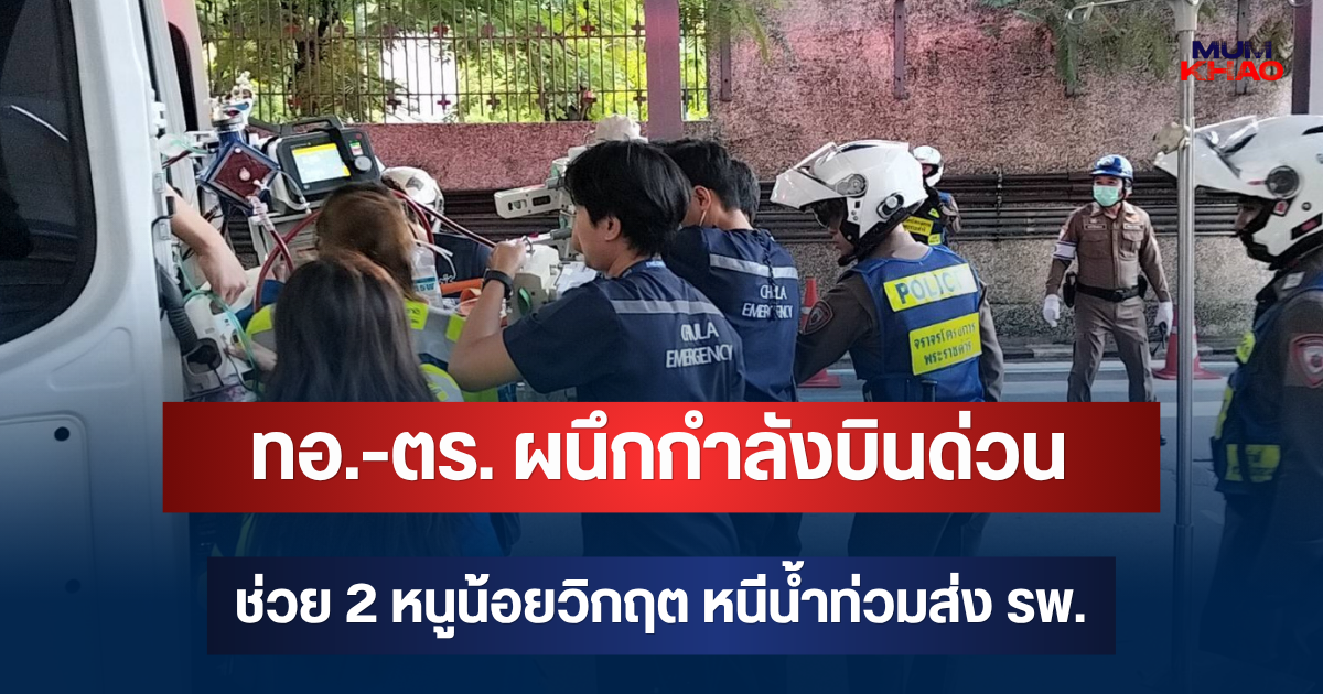 ทอ.-ตร. ผนึกกำลังบินด่วน ช่วย 2 หนูน้อยวิกฤต หนีน้ำท่วมส่ง รพ.