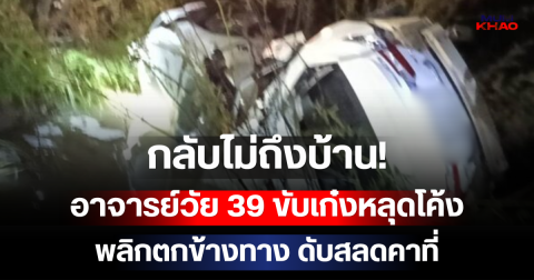 กลับไม่ถึงบ้าน! อาจารย์วัย 39 ขับเก๋งหลุดโค้งพลิกตกข้างทาง ดับสลดคาที่