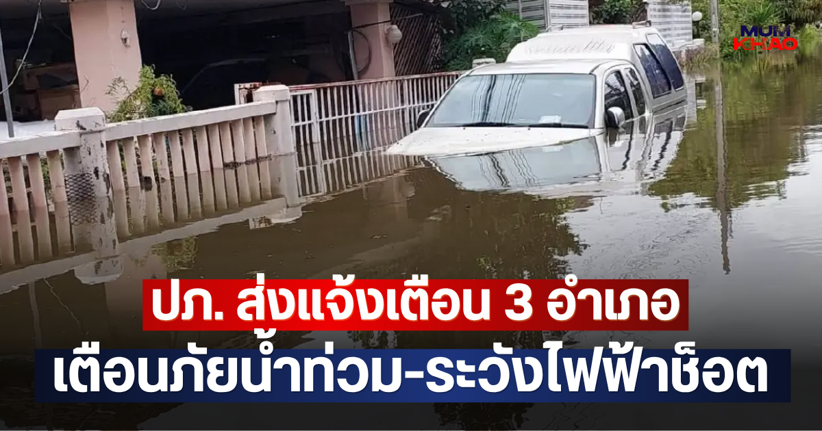 ปภ. ส่งแจ้งเตือน 3 อำเภอ เตือนภัยน้ำท่วม-ระวังไฟฟ้าช็อต