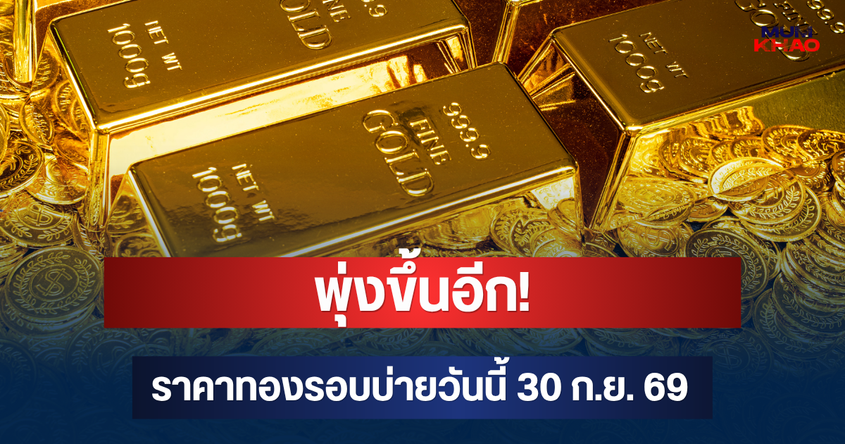พุ่งขึ้นอีก! ราคาทองรอบบ่ายวันนี้ 30 ก.ย. 69