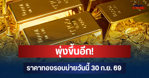 พุ่งขึ้นอีก! ราคาทองรอบบ่ายวันนี้ 30 ก.ย. 69
