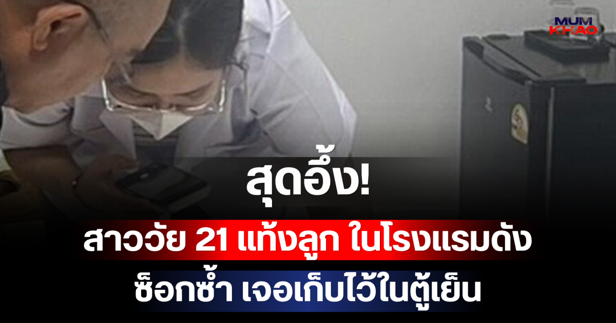 สุดอึ้ง! สาววัย 21 แท้งลูก ในโรงแรมดังย่านรามคำแหง ซ็อกซ้ำ เจอเก็บไว้ในตู้เย็น