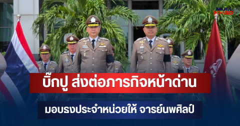 บิ๊กปู ส่งต่อภารกิจหน้าด่าน มอบธงประจำหน่วยให้ จารย์นพศิลป์ พร้อมคำฝากใจ