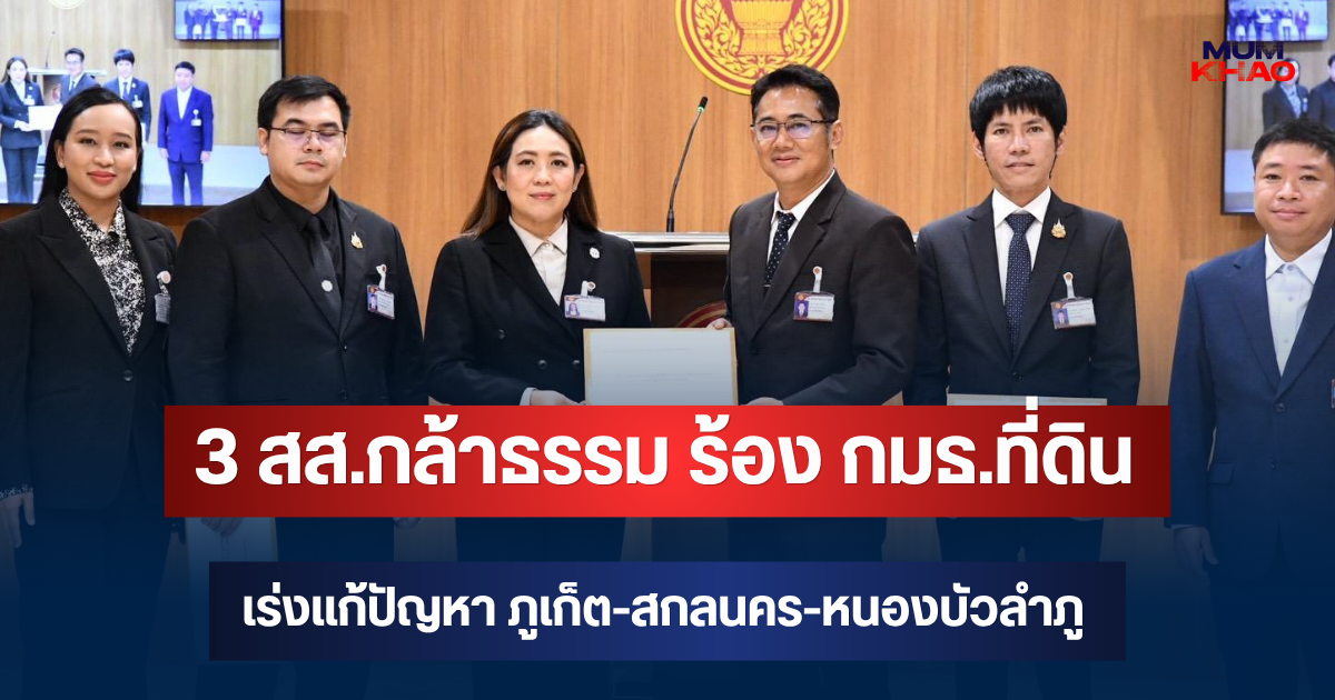 3 สส.กล้าธรรม ร้อง กมธ.ที่ดิน เร่งแก้ปัญหา ภูเก็ต-สกลนคร-หนองบัวลำภู