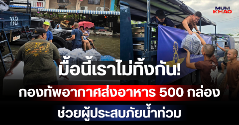 มื้อนี้เราไม่ทิ้งกัน! กองทัพอากาศส่งอาหาร 500 กล่อง ช่วยผู้ประสบภัยน้ำท่วม