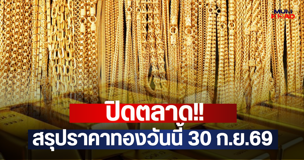 ปิดตลาด!! สรุปราคาทองวันนี้ 30 ก.ย.69