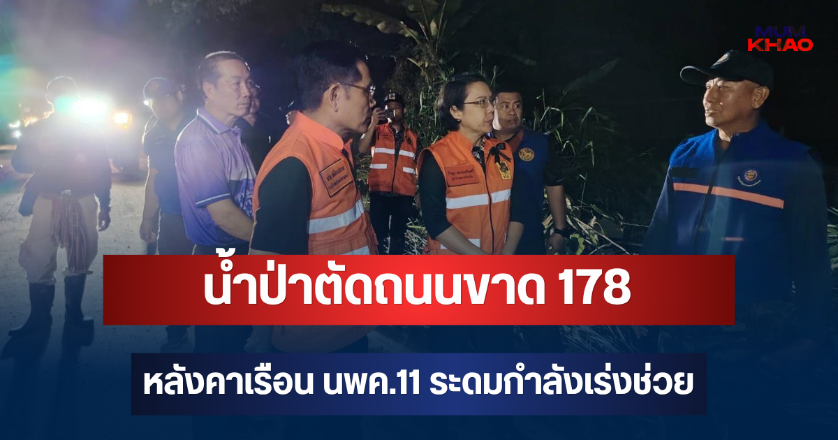 หนักแล้ว! น้ำป่าตัดถนนขาด 178 หลังคาเรือน นพค.11 ระดมกำลังเร่งช่วย