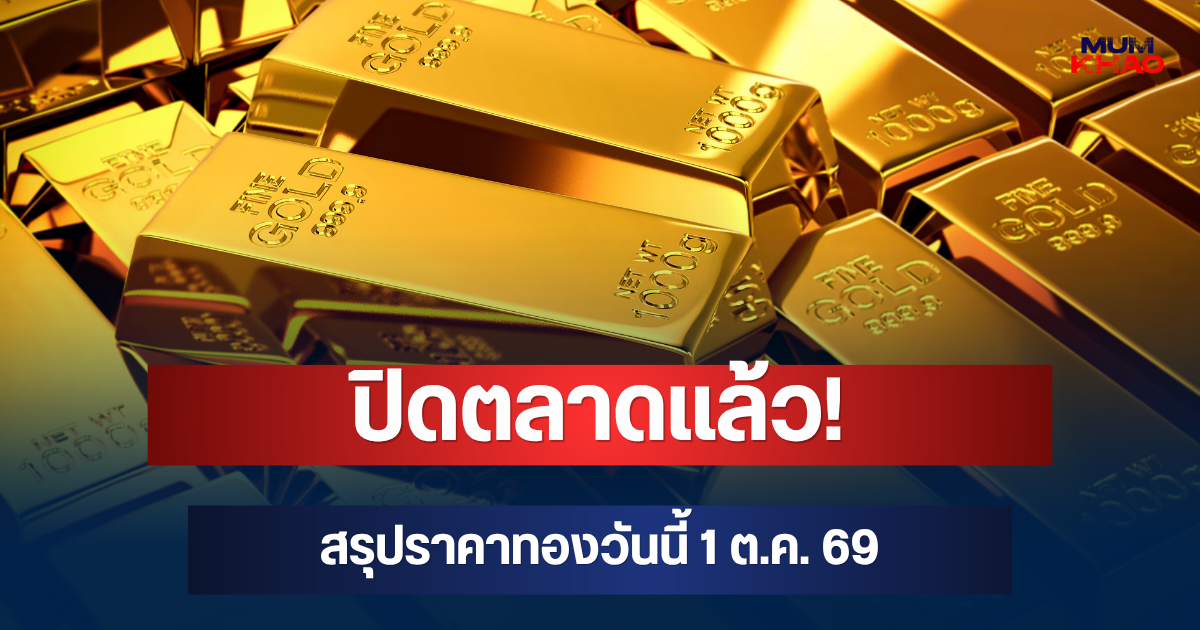 ปิดตลาดแล้ว! สรุปราคาทองวันนี้ 1 ต.ค. 69