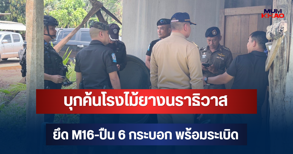 เจอทั้งคลัง! บุกค้นโรงไม้ยางนราธิวาส ยึด M16-ปืน 6 กระบอก พร้อมระเบิด