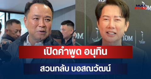 เดือด! เปิดคำพูด อนุทิน สวนกลับ บอสณวัฒน์ งานนี้มีสะดุ้ง