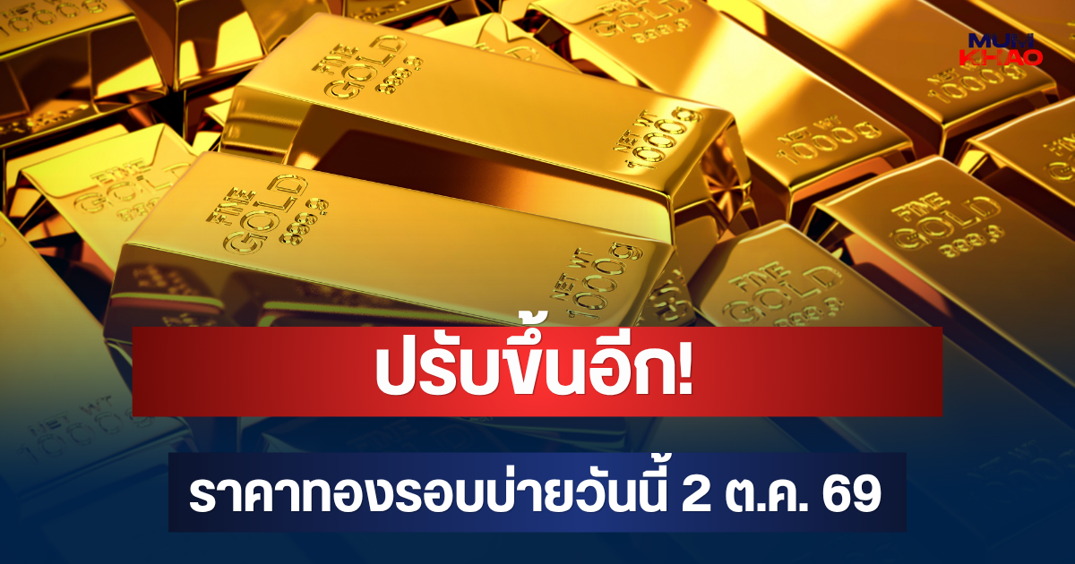 ปรับขึ้นอีก! ราคาทองรอบบ่ายวันนี้ 2 ต.ค. 69